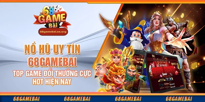 Nổ hũ uy tín 68gamebai – Top game đổi thưởng cực hot hiện nay 