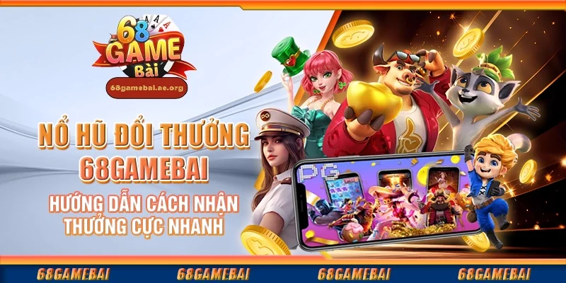 Nổ hũ đổi thưởng 68gamebai – Hướng dẫn cách nhận thưởng cực nhanh