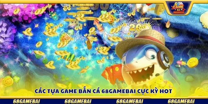 Các tựa game bắn cá 68gamebai cực kỳ hot
