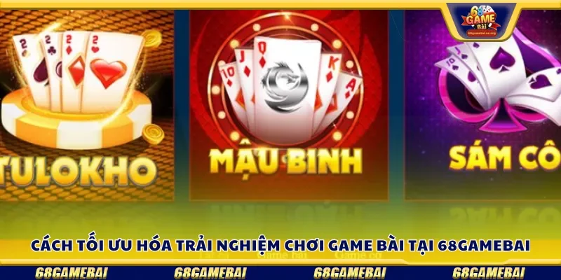 Cách tối ưu hóa trải nghiệm chơi game bài tại 68gamebai
