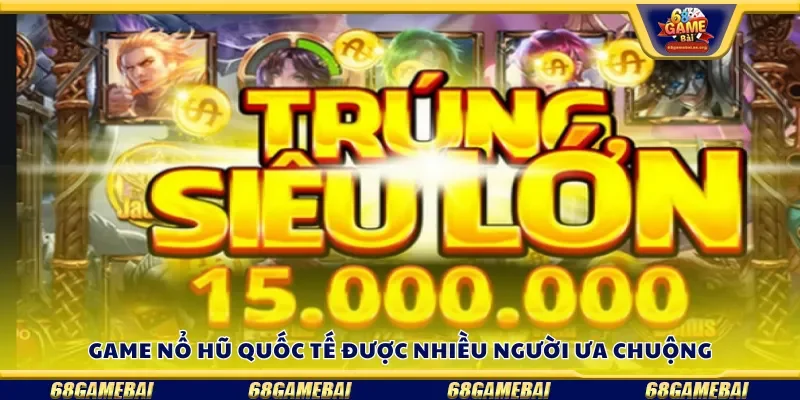 Game nổ hũ quốc tế được nhiều người ưa chuộng